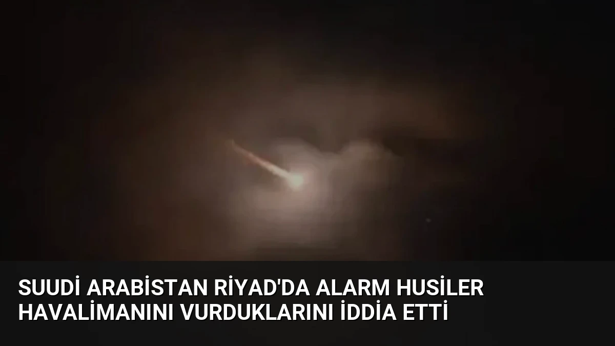 Suudi Arabistan Riyad’da Alarm Husiler Havalimanını Vurduklarını İddia Etti