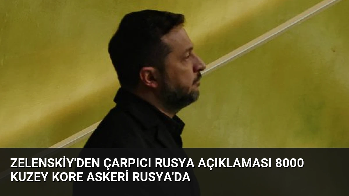 Zelenskiy’den Çarpıcı Rusya Açıklaması 8000 Kuzey Kore Askeri Rusya’da